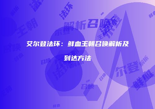 艾尔登法环：鲜血王朝召唤解析及到达方法
