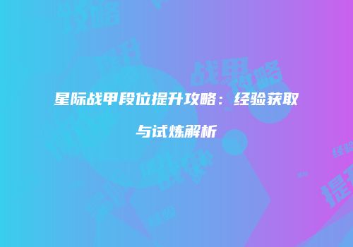 星际战甲段位提升攻略：经验获取与试炼解析