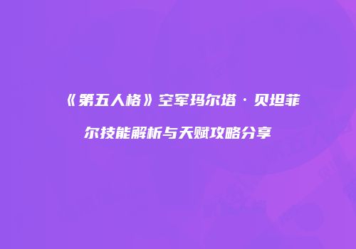 《第五人格》空军玛尔塔·贝坦菲尔技能解析与天赋攻略分享