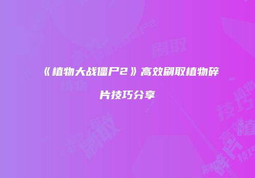 《植物大战僵尸2》高效刷取植物碎片技巧分享