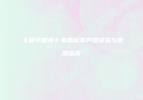 《和平精英》电脑版变声器安装与使用指南