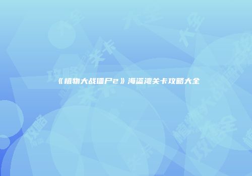 《植物大战僵尸2》海盗湾关卡攻略大全