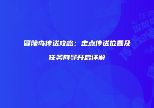 冒险岛传送攻略：定点传送位置及任务向导开启详解
