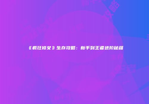 《疯狂修女》生存攻略：新手到王者进阶秘籍