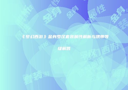 《梦幻西游》金身罗汉套装属性解析与携带等级解答