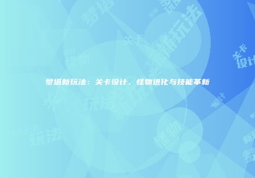 梦塔新玩法：关卡设计、怪物进化与技能革新