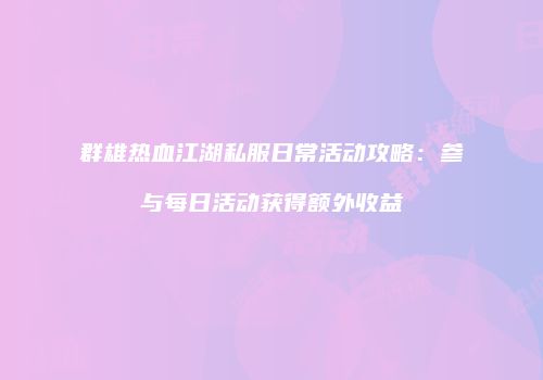 群雄热血江湖私服日常活动攻略：参与每日活动获得额外收益