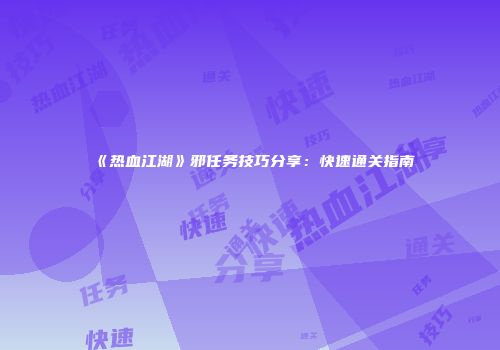 《热血江湖》邪任务技巧分享：快速通关指南