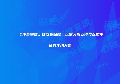 《传奇霸业》挂吃货贴吧：玩家交流心得与互助平台的作用分析