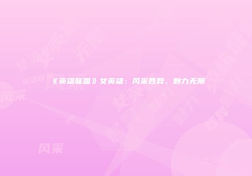 《英雄联盟》女英雄：风采各异，魅力无限