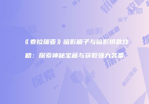 《泰拉瑞亚》暗影箱子与暗影钥匙攻略：探索神秘宝藏与获取强力装备