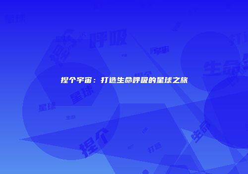 捏个宇宙：打造生命呼吸的星球之旅