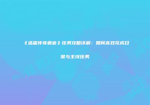 《迅雷传奇霸业》任务攻略详解：如何高效完成日常与主线任务