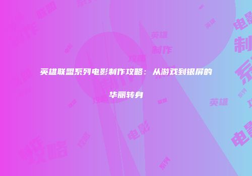 英雄联盟系列电影制作攻略：从游戏到银屏的华丽转身