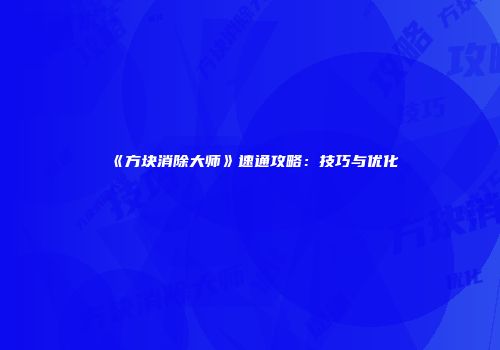 《方块消除大师》速通攻略：技巧与优化