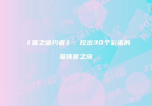 《猫之宿约者》：挖出30个彩蛋的猫侠客之旅