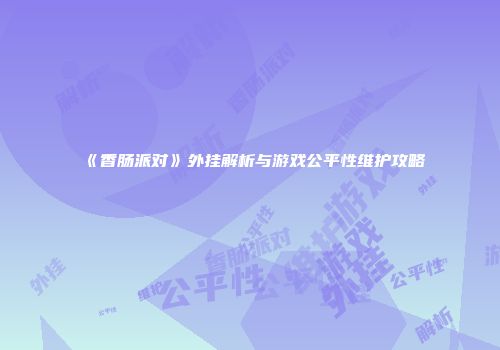 《香肠派对》外挂解析与游戏公平性维护攻略