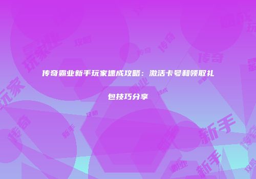 传奇霸业新手玩家速成攻略：激活卡号和领取礼包技巧分享