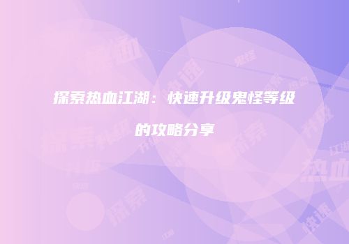 探索热血江湖：快速升级鬼怪等级的攻略分享