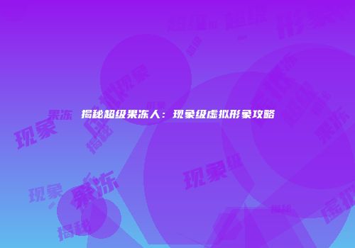 揭秘超级果冻人：现象级虚拟形象攻略