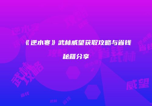 《逆水寒》武林威望获取攻略与省钱秘籍分享