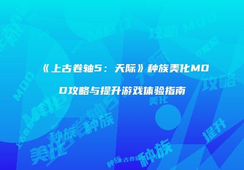 《上古卷轴5：天际》种族美化MOD攻略与提升游戏体验指南
