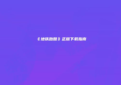 《地铁跑酷》正版下载指南