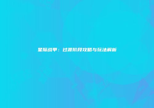 星际战甲：过渡阶段攻略与玩法解析