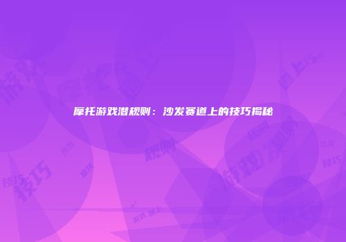 摩托游戏潜规则：沙发赛道上的技巧揭秘