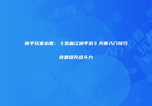 新手玩家必看：《热血江湖手游》天师入门技巧快速提升战斗力