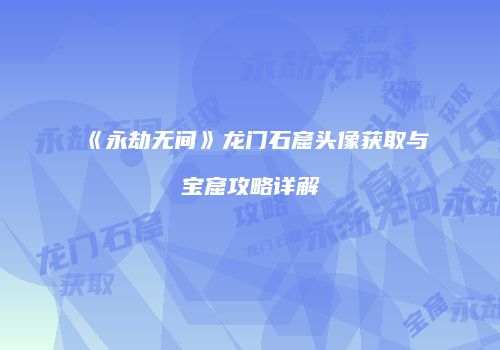 《永劫无间》龙门石窟头像获取与宝窟攻略详解