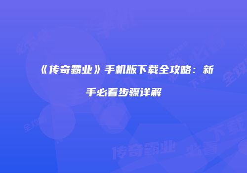 《传奇霸业》手机版下载全攻略：新手必看步骤详解