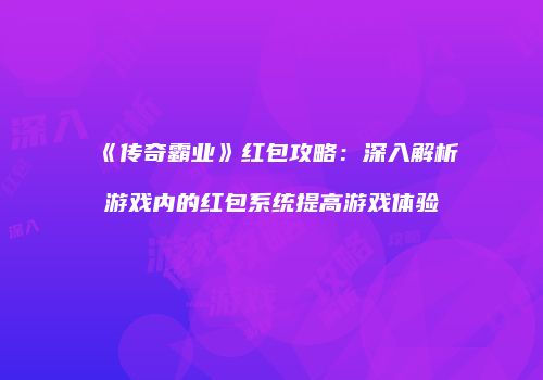 《传奇霸业》红包攻略：深入解析游戏内的红包系统提高游戏体验