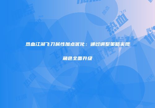 热血江湖飞刀属性加点优化：通过调整策略实现角色全面升级