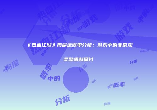 《热血江湖》狗屎运概率分析：游戏中的非常规奖励机制探讨
