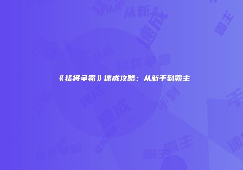 《猛将争霸》速成攻略：从新手到霸主