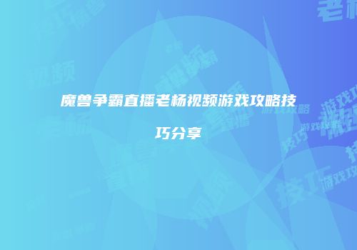 魔兽争霸直播老杨视频游戏攻略技巧分享