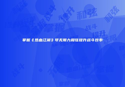 掌握《热血江湖》琴无限九和弦提升战斗效率