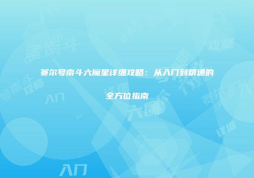 赛尔号南斗六魔星详细攻略：从入门到精通的全方位指南