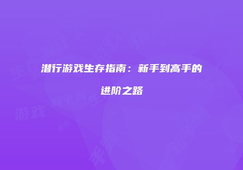 潜行游戏生存指南：新手到高手的进阶之路
