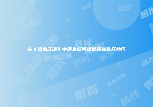 在《热血江湖》中医生如何根据属性选择披风
