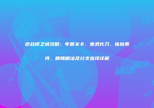 逆战樱之城攻略：年兽关卡、鬼武长刀、炼狱条件、精魄刷法及分支选择详解