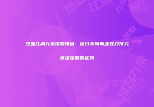 热血江湖九泉怪物排名：探讨不同职业在对付九泉怪物时的优势