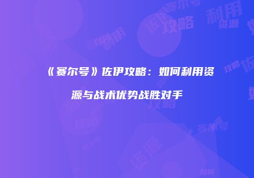 《赛尔号》佐伊攻略:如何利用资源与战术优势战胜对手