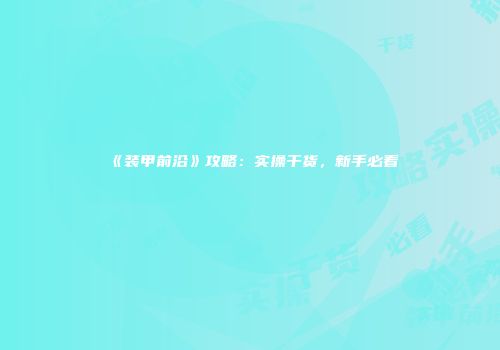 《装甲前沿》攻略：实操干货，新手必看