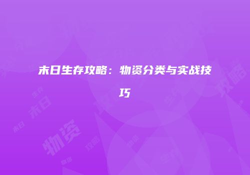 末日生存攻略：物资分类与实战技巧