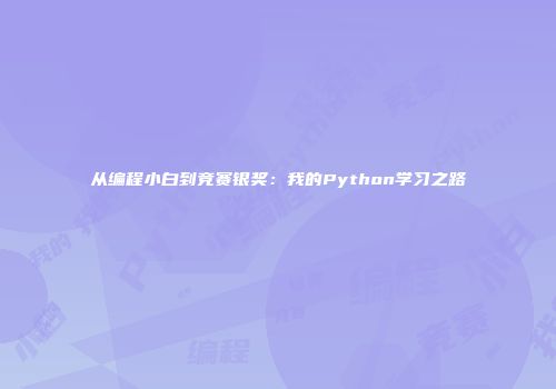 从编程小白到竞赛银奖：我的Python学习之路