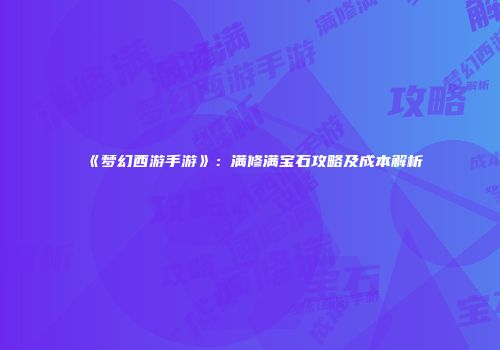 《梦幻西游手游》：满修满宝石攻略及成本解析