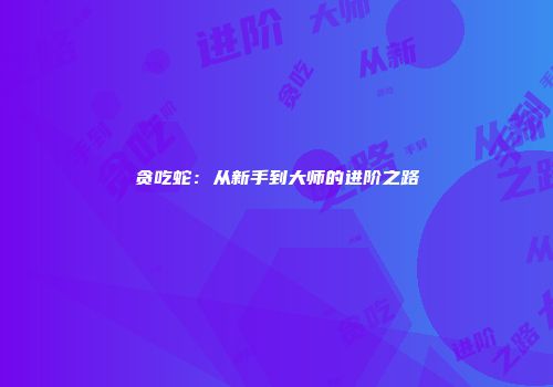 贪吃蛇：从新手到大师的进阶之路