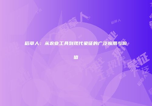 稻草人：从农业工具到现代象征的广泛应用与价值